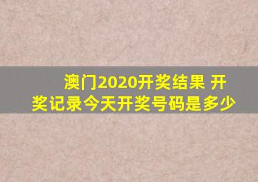 澳门2020开奖结果 开奖记录今天开奖号码是多少